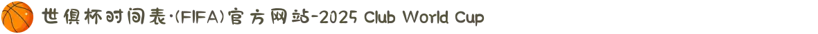 世俱杯时间表·(FIFA)官方网站-2025 Club World Cup